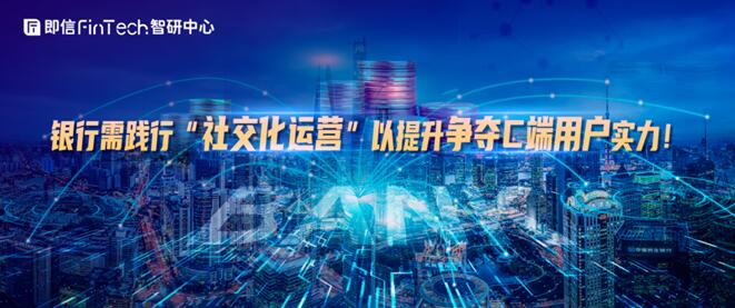 銀行需踐行“社交化運(yùn)營”以提升爭奪C端用戶實(shí)力！