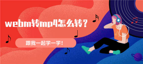 webm轉(zhuǎn)mp4怎么轉(zhuǎn)？跟我一起學(xué)一學(xué)！