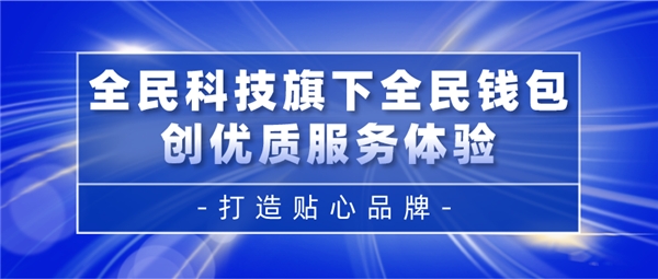 全民科技旗下全民錢包創(chuàng)優(yōu)質(zhì)服務體驗 打造貼心品牌