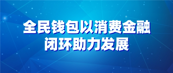 全民科技旗下全民錢(qián)包以消費(fèi)金融閉環(huán)助力發(fā)展