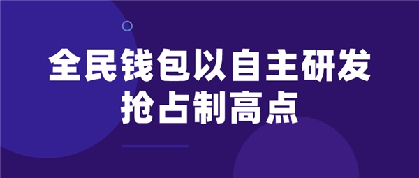 全民科技旗下全民錢(qián)包以自主研發(fā)搶占制高點(diǎn)