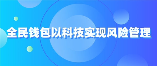 全民科技旗下全民錢(qián)包以科技實(shí)現(xiàn)風(fēng)險(xiǎn)管理
