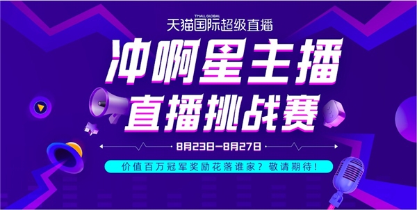 天貓國(guó)際“沖啊星主播”直播挑戰(zhàn)賽開(kāi)打！價(jià)值百萬(wàn)冠軍獎(jiǎng)勵(lì)花落誰(shuí)家？