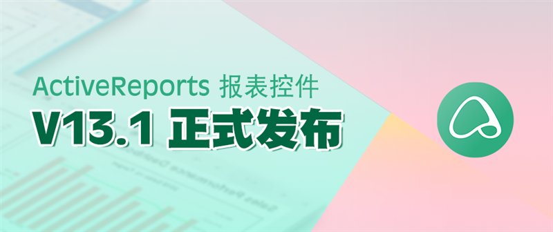 驚艷不止于顏值！報表控件ActiveReports V13.1 正式發(fā)布