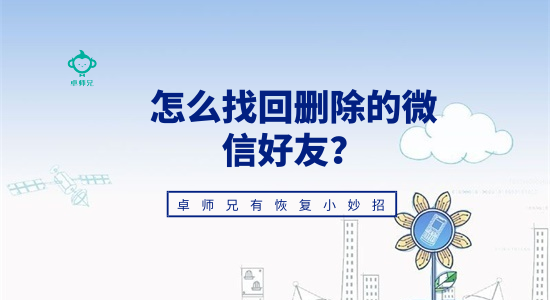 怎么找回刪除的微信好友？卓師兄有恢復(fù)小妙招